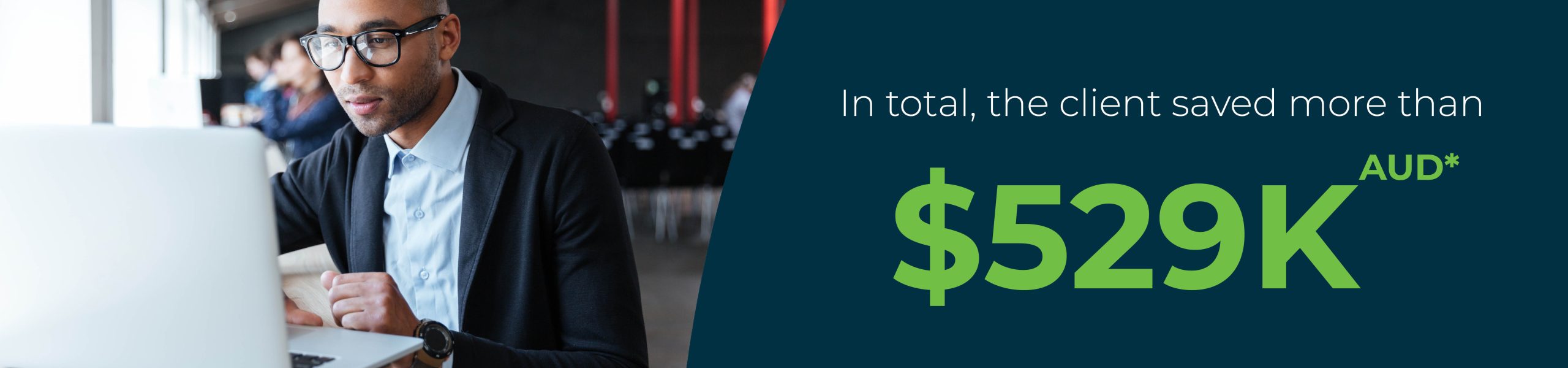 In total, the client saved more than $529K